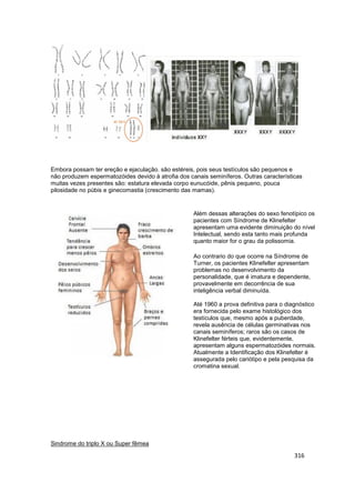 316
Embora possam ter ereção e ejaculação. são estéreis, pois seus testículos são pequenos e
não produzem espermatozóides ...