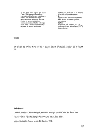 326
a) Não, pois, como o gene que causa
a doença é recessivo e ligado ao
cromossomo X, o homem manifesta a
doença com apen...