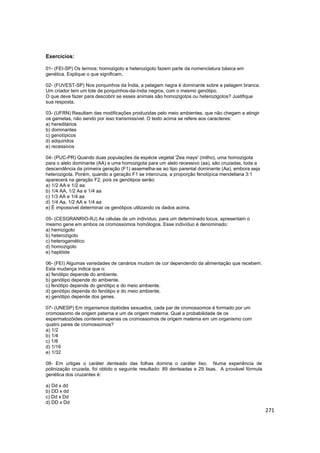 271
Exercícios:
01- (FEI-SP) Os termos: homozigoto e heterozigoto fazem parte da nomenclatura básica em
genética. Explique...