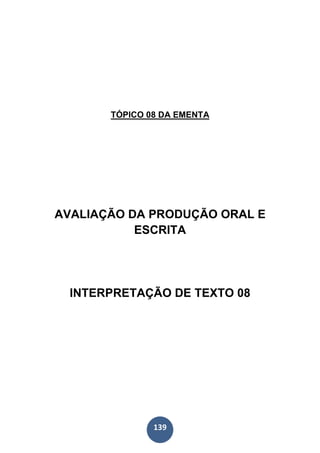 139
TÓPICO 08 DA EMENTA
AVALIAÇÃO DA PRODUÇÃO ORAL E
ESCRITA
INTERPRETAÇÃO DE TEXTO 08
 