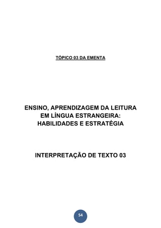 54
TÓPICO 03 DA EMENTA
ENSINO, APRENDIZAGEM DA LEITURA
EM LÍNGUA ESTRANGEIRA:
HABILIDADES E ESTRATÉGIA
INTERPRETAÇÃO DE TEXTO 03
 