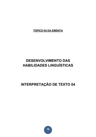 78
TÓPICO 04 DA EMENTA
DESENVOLVIMENTO DAS
HABILIDADES LINGUÍSTICAS
INTERPRETAÇÃO DE TEXTO 04
 