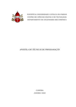 PONTIFÍCIA UNIVERSIDADE CATÓLICA DO PARANÁ
      CENTRO DE CIÊNCIAS EXATAS E DE TECNOLOGIA
      DEPARTAMENTO DE ENGENHARIA MECATRÔNICA




APOSTILA DE TÉCNICAS DE PROGRAMAÇÃO




               CURITIBA
            JANEIRO/2002
 