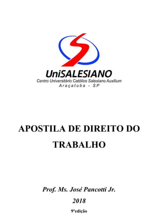 APOSTILA DE DIREITO DO
TRABALHO
Prof. Ms. José Pancotti Jr.
2018
9ºedição
 
