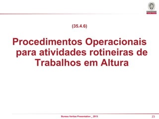 (35.4.6)

Procedimentos Operacionais
para atividades rotineiras de
Trabalhos em Altura

Bureau Veritas Presentation _ 2013

23

 