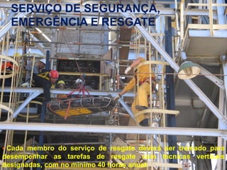 SERVIÇO DE SEGURANÇA,
EMERGÊNCIA E RESGATE

 Cada

membro do serviço de resgate deverá ser treinado para
desempenhar as tarefas de resgate com técnicas verticais
designadas, com no mínimo 40 horas anual.
Bureau Veritas Presentation _ 2013
82

 