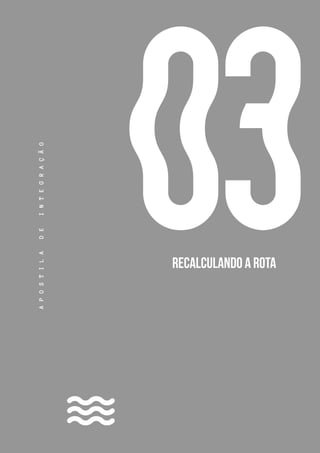 23
03
A
P
O
S
T
I
L
A
D
E
I
N
T
E
G
R
A
Ç
Ã
O
RECALCULANDO A ROTA
 