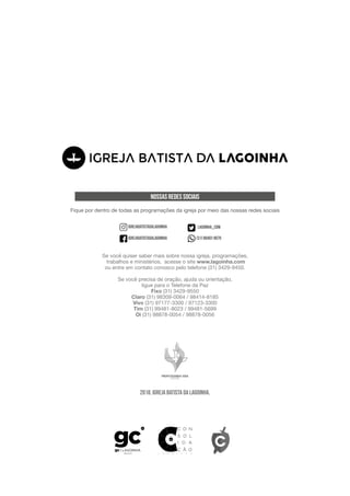2018. Igreja Batista da Lagoinha.
Se você quiser saber mais sobre nossa igreja, programações,
trabalhos e ministérios, acesse o site www.lagoinha.com
ou entre em contato conosco pelo telefone (31) 3429-9450.
Se você precisa de oração, ajuda ou orientação,
ligue para o Telefone da Paz
Fixo (31) 3429-9550
Claro (31) 98309-0064 / 98414-8185
Vivo (31) 97177-3300 / 97123-3300
Tim (31) 99481-8023 / 99481-5699
Oi (31) 98878-0054 / 98878-0056
Nossas Redes Sociais
Fique por dentro de todas as programações da igreja por meio das nossas redes sociais
igrejabatistadalagoinha
igrejabatistadalagoinha
lagoinha_com

(31) 98402-8070
 