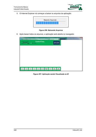 Treinamento Básico
InduSoft Web Studio
160 Indusoft, Ltd.
5. O Internet Explorer irá começar a baixar os arquvios da aplicação.
Figura 256: Baixando Arquivos
6. Após baixar todos os arquivos, a aplicação será aberta no navegador.
Figura 257: Aplicação sendo Visualizada no IE
 
