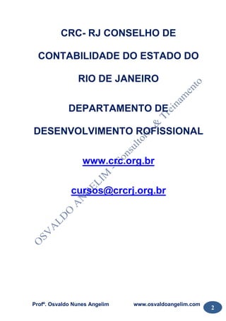 Profº. Osvaldo Nunes Angelim www.osvaldoangelim.com
2
CRC- RJ CONSELHO DE
CONTABILIDADE DO ESTADO DO
RIO DE JANEIRO
DEPARTAMENTO DE
DESENVOLVIMENTO ROFISSIONAL
www.crc.org.br
cursos@crcrj.org.br
 