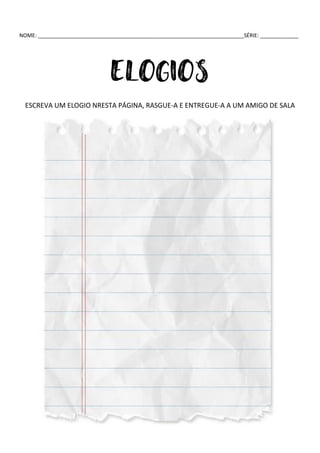 NOME: ______________________________________________________________________SÉRIE: _____________
ELOGIOS
ESCREVA UM ELOGIO NRESTA PÁGINA, RASGUE-A E ENTREGUE-A A UM AMIGO DE SALA
 