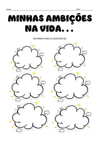 NOME: ______________________________________________________________________SÉRIE: _____________
MINHAS AMBIÇÕES
NA VIDA...
NA MINHA VIDA, EU GOSTARIA DE:
 