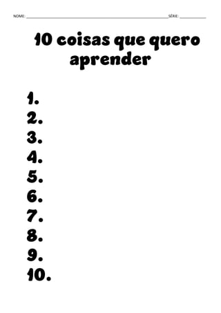 NOME: ______________________________________________________________________SÉRIE: _____________
10 coisas que quero
aprender
1.
2.
3.
4.
5.
6.
7.
8.
9.
10.
 