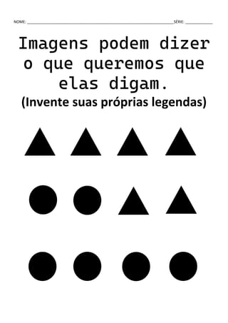 NOME: ______________________________________________________________________SÉRIE: _____________
Imagens podem dizer
o que queremos que
elas digam.
(Invente suas próprias legendas)
 