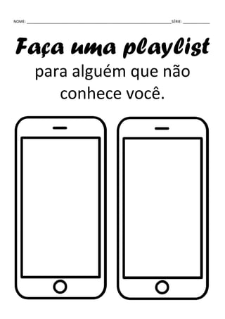 NOME: ______________________________________________________________________SÉRIE: _____________
Faça uma playlist
para alguém que não
conhece você.
 