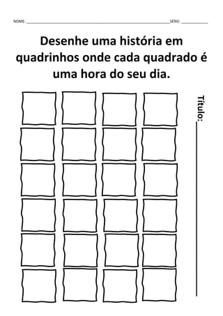 NOME: ______________________________________________________________________SÉRIE: _____________
Desenhe uma história em
quadrinhos onde cada quadrado é
uma hora do seu dia.
Título:____________________________________
 