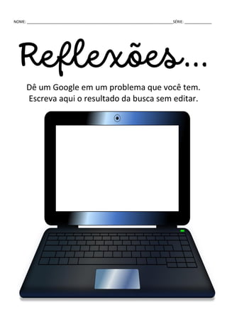 NOME: ______________________________________________________________________SÉRIE: _____________
Reflexões...
Dê um Google em um problema que você tem.
Escreva aqui o resultado da busca sem editar.
 