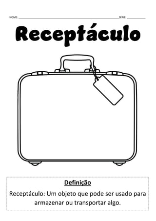 NOME: ______________________________________________________________________SÉRIE: _____________
Receptáculo
Definição
Receptáculo: Um objeto que pode ser usado para
armazenar ou transportar algo.
 