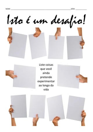 NOME: ______________________________________________________________________SÉRIE: _____________
Isto é um desafio!
Liste coisas
que você
ainda
pretende
experimentar
ao longo da
vida
 