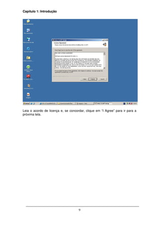 Capítulo 1: Introdução




Leia o acordo de licença e, se concordar, clique em “I Agree” para ir para a
próxima tela.




                                     9
 