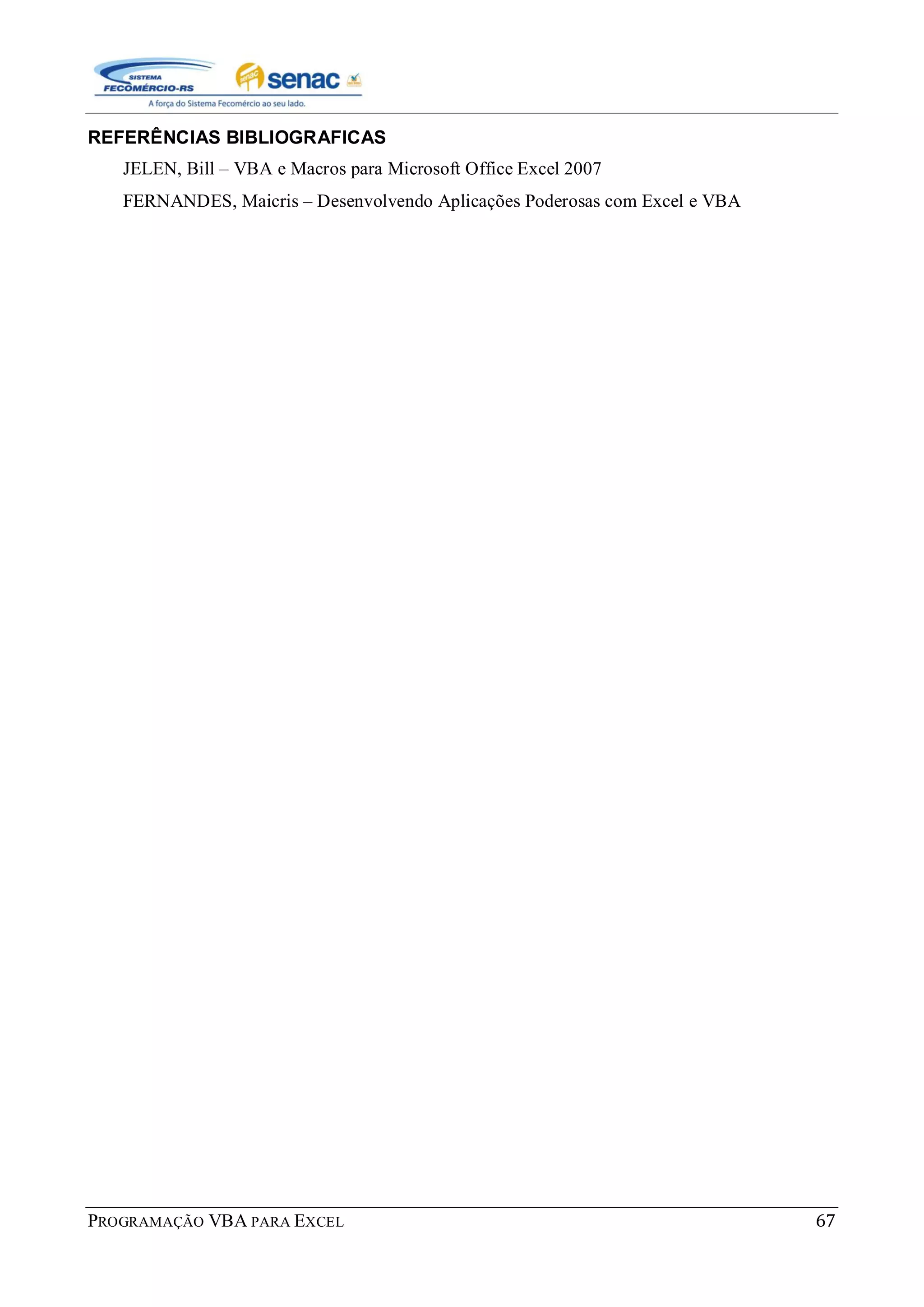 PROGRAMAÇÃO VBA PARA EXCEL 67
REFERÊNCIAS BIBLIOGRAFICAS
JELEN, Bill – VBA e Macros para Microsoft Office Excel 2007
FERNANDES, Maicris – Desenvolvendo Aplicações Poderosas com Excel e VBA
 