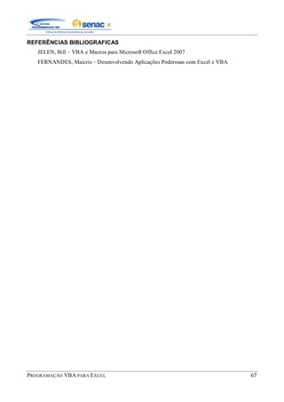 PROGRAMAÇÃO VBA PARA EXCEL 67
REFERÊNCIAS BIBLIOGRAFICAS
JELEN, Bill – VBA e Macros para Microsoft Office Excel 2007
FERNANDES, Maicris – Desenvolvendo Aplicações Poderosas com Excel e VBA
 