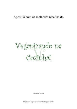 http://www.veganizandonacozinha.blogspot.com.br
Apostila com as melhores receitas do
Veganizando na
Cozinha!
Marcele S. Yakabi
 