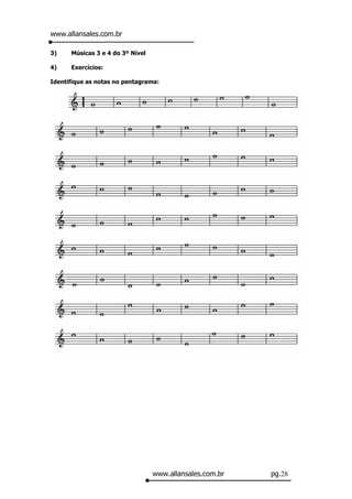 www.allansales.com.br

3)    Músicas 3 e 4 do 3º Nível

4)    Exercícios:

Identifique as notas no pentagrama:




                                  www.allansales.com.br   pg.28
 