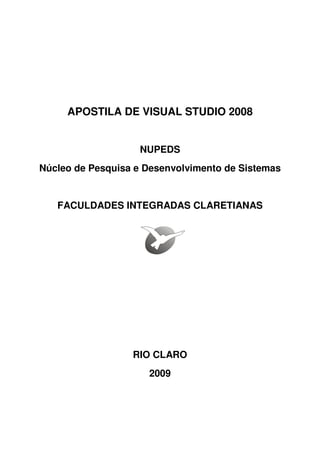 APOSTILA DE VISUAL STUDIO 2008
NUPEDS
Núcleo de Pesquisa e Desenvolvimento de Sistemas
FACULDADES INTEGRADAS CLARETIANAS
RIO CLARO
2009
 