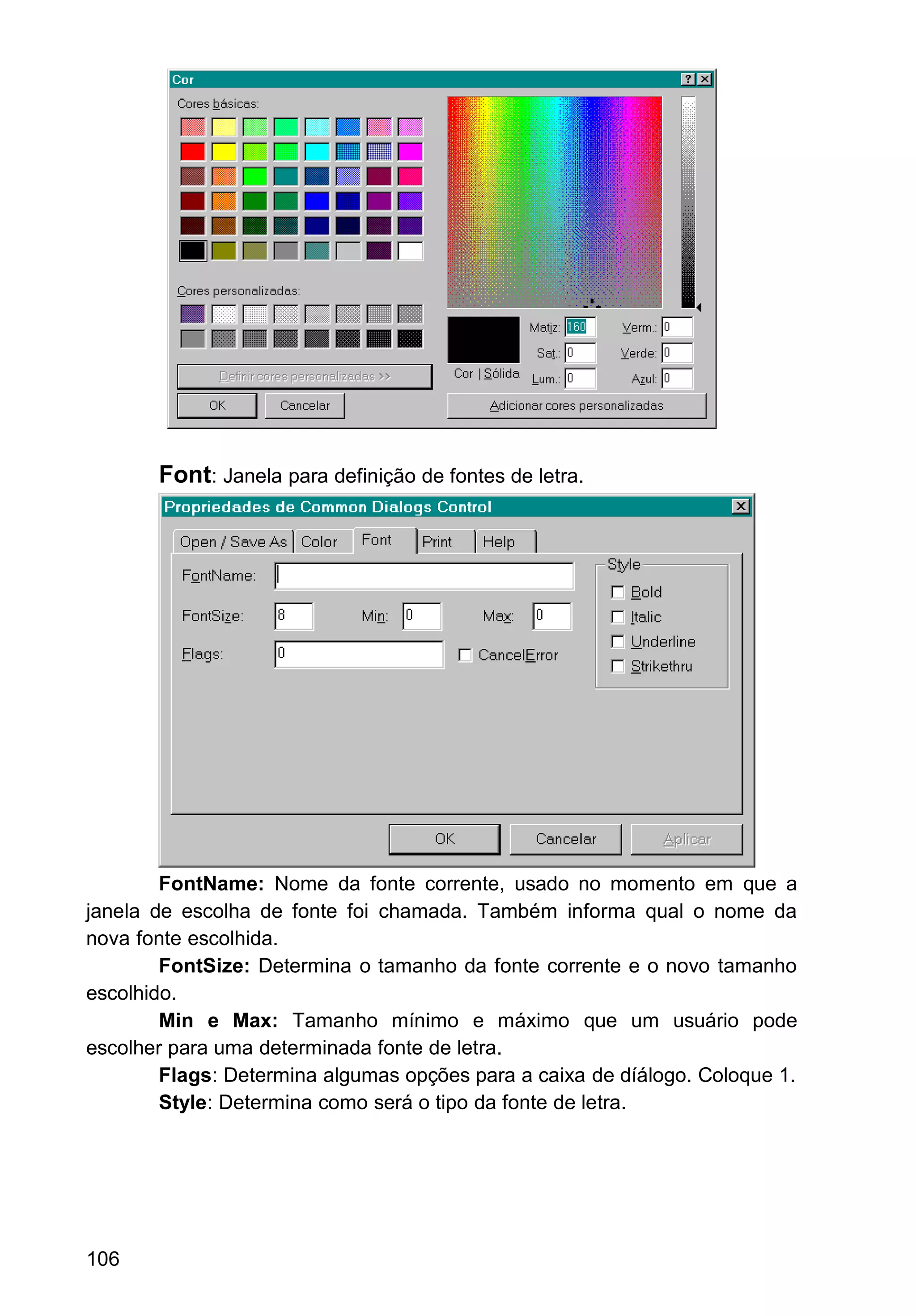 Font: Janela para definição de fontes de letra.
FontName: Nome da fonte corrente, usado no momento em que a
janela de escolha de fonte foi chamada. Também informa qual o nome da
nova fonte escolhida.
FontSize: Determina o tamanho da fonte corrente e o novo tamanho
escolhido.
Min e Max: Tamanho mínimo e máximo que um usuário pode
escolher para uma determinada fonte de letra.
Flags: Determina algumas opções para a caixa de díálogo. Coloque 1.
Style: Determina como será o tipo da fonte de letra.
106
 
