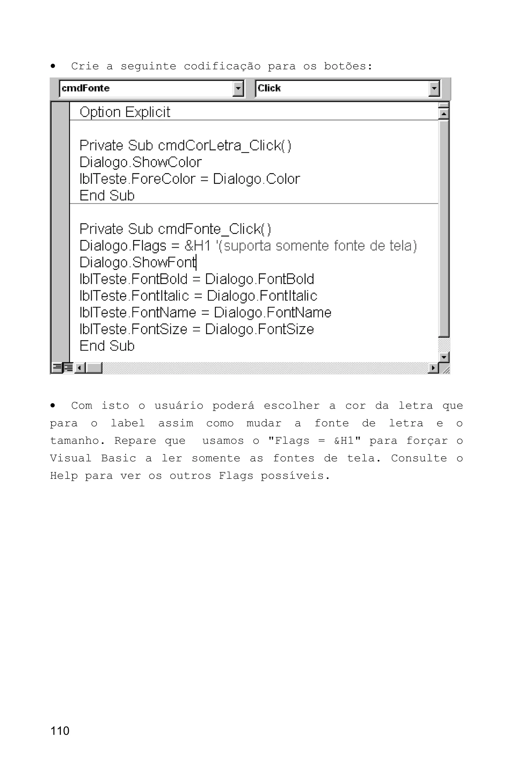 • Crie a seguinte codificação para os botões:
• Com isto o usuário poderá escolher a cor da letra que
para o label assim como mudar a fonte de letra e o
tamanho. Repare que usamos o "Flags = &H1" para forçar o
Visual Basic a ler somente as fontes de tela. Consulte o
Help para ver os outros Flags possíveis.
110
 
