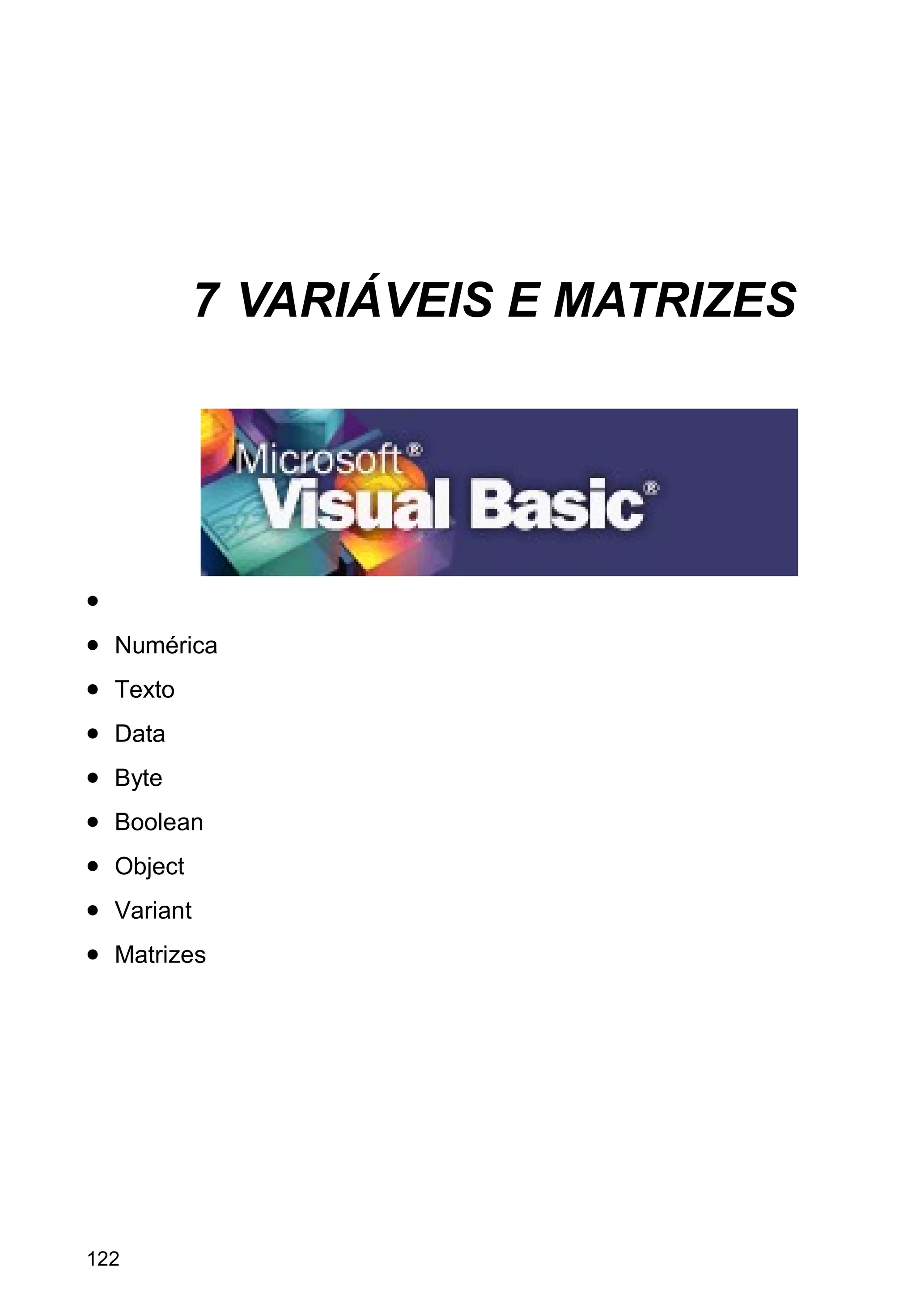 7 VARIÁVEIS E MATRIZES
•
• Numérica
• Texto
• Data
• Byte
• Boolean
• Object
• Variant
• Matrizes
122
 