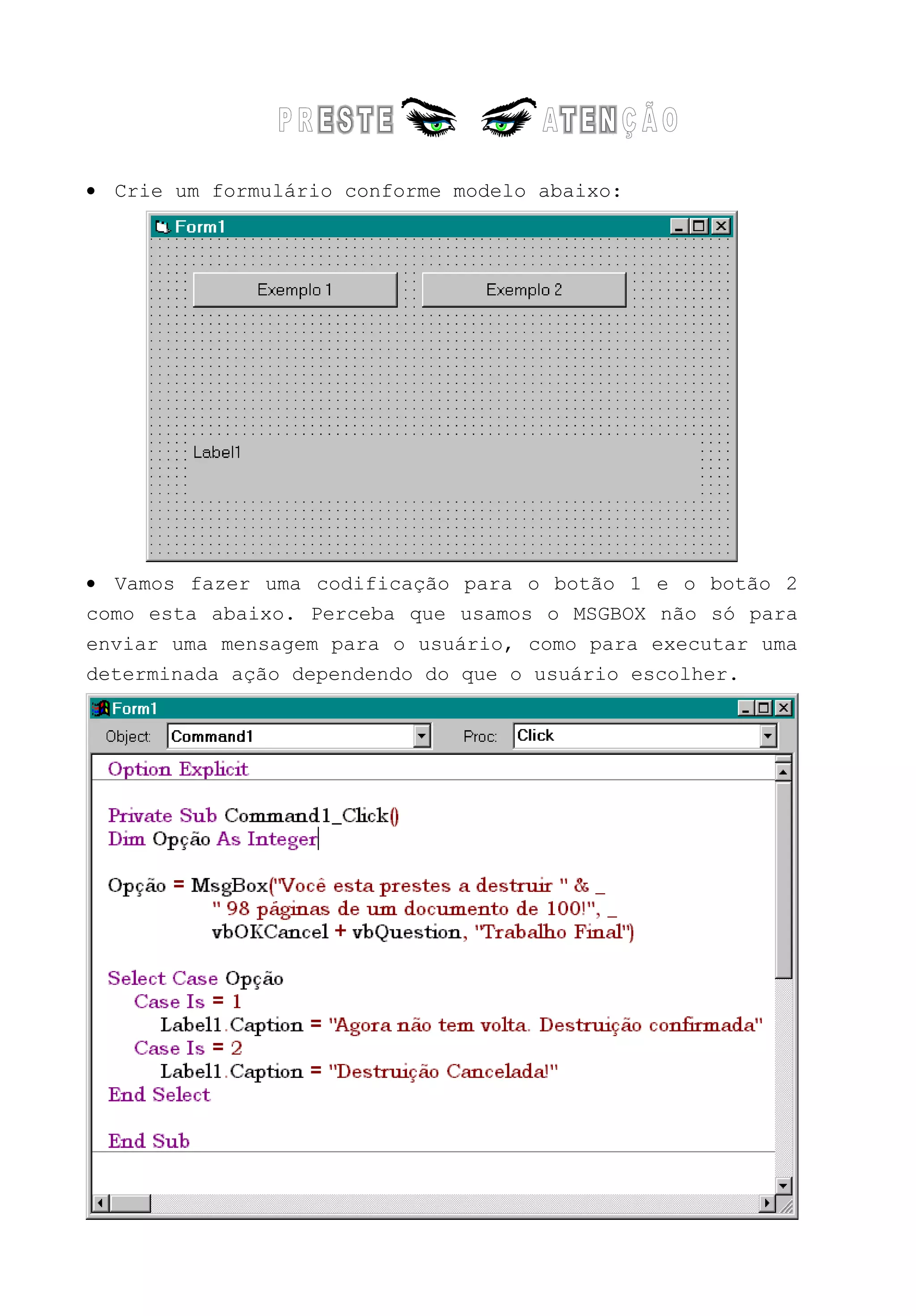 • Crie um formulário conforme modelo abaixo:
• Vamos fazer uma codificação para o botão 1 e o botão 2
como esta abaixo. Perceba que usamos o MSGBOX não só para
enviar uma mensagem para o usuário, como para executar uma
determinada ação dependendo do que o usuário escolher.
 