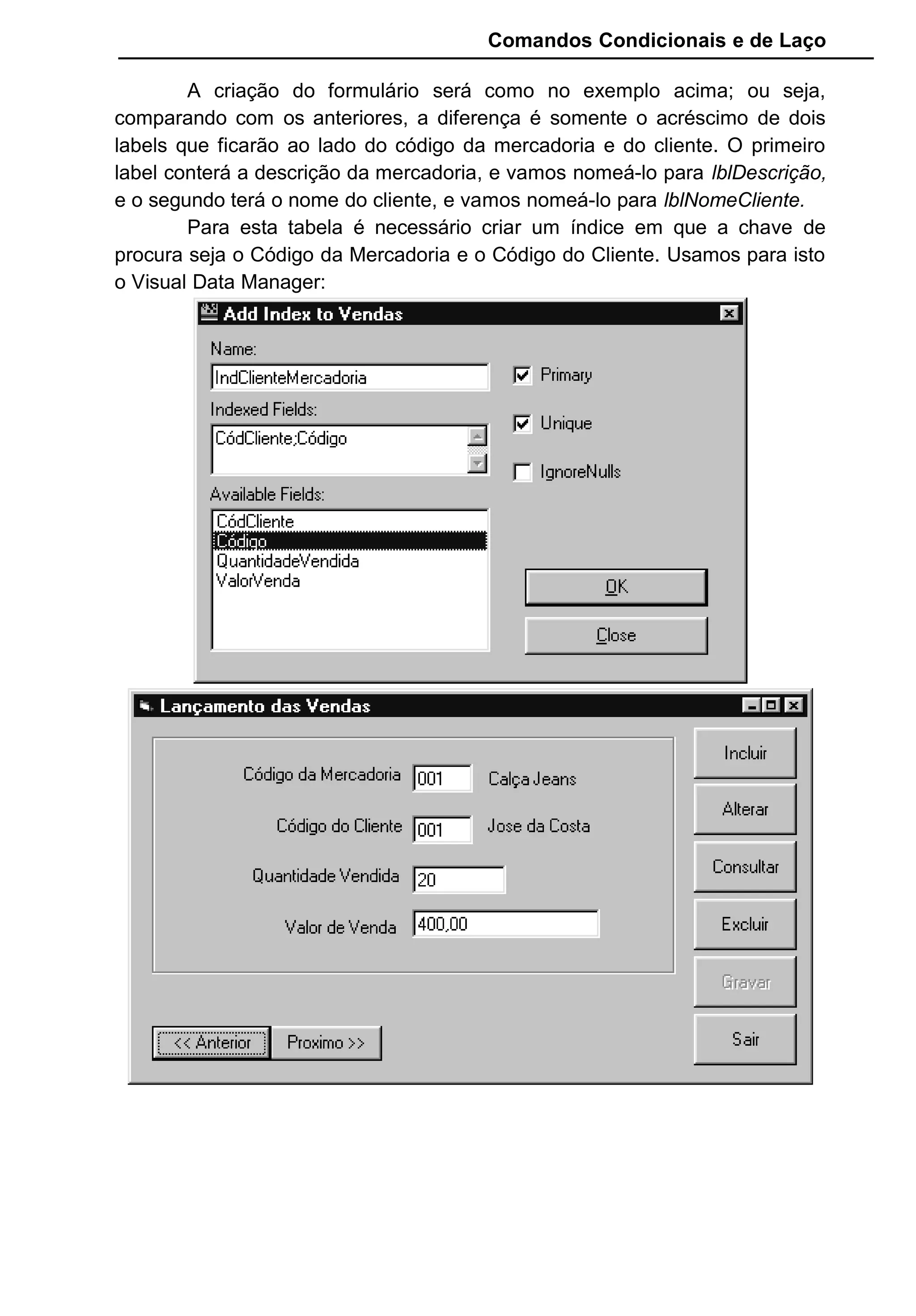 Comandos Condicionais e de Laço
A criação do formulário será como no exemplo acima; ou seja,
comparando com os anteriores, a diferença é somente o acréscimo de dois
labels que ficarão ao lado do código da mercadoria e do cliente. O primeiro
label conterá a descrição da mercadoria, e vamos nomeá-lo para lblDescrição,
e o segundo terá o nome do cliente, e vamos nomeá-lo para lblNomeCliente.
Para esta tabela é necessário criar um índice em que a chave de
procura seja o Código da Mercadoria e o Código do Cliente. Usamos para isto
o Visual Data Manager:
 