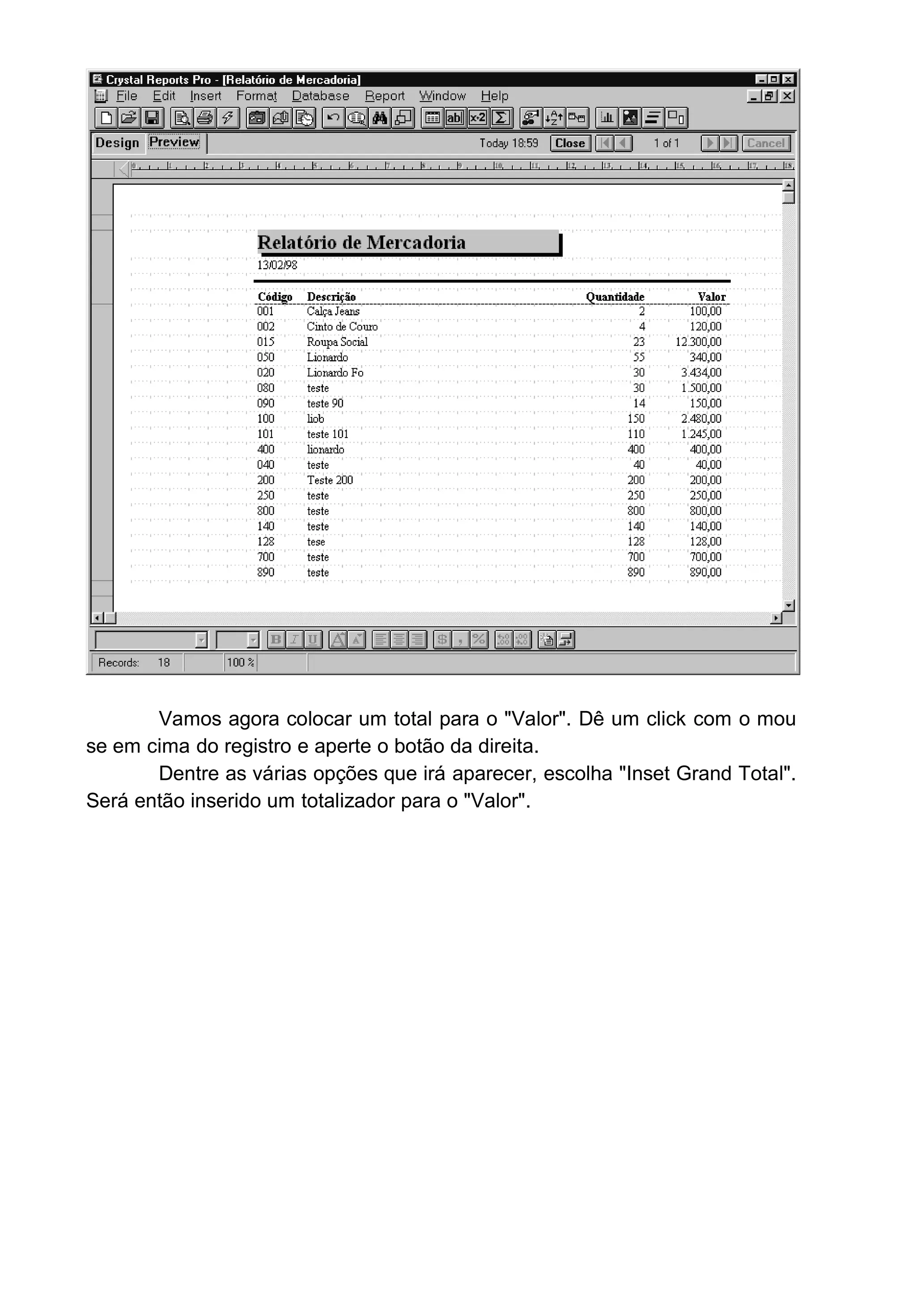 Vamos agora colocar um total para o "Valor". Dê um click com o mou
se em cima do registro e aperte o botão da direita.
Dentre as várias opções que irá aparecer, escolha "Inset Grand Total".
Será então inserido um totalizador para o "Valor".
 