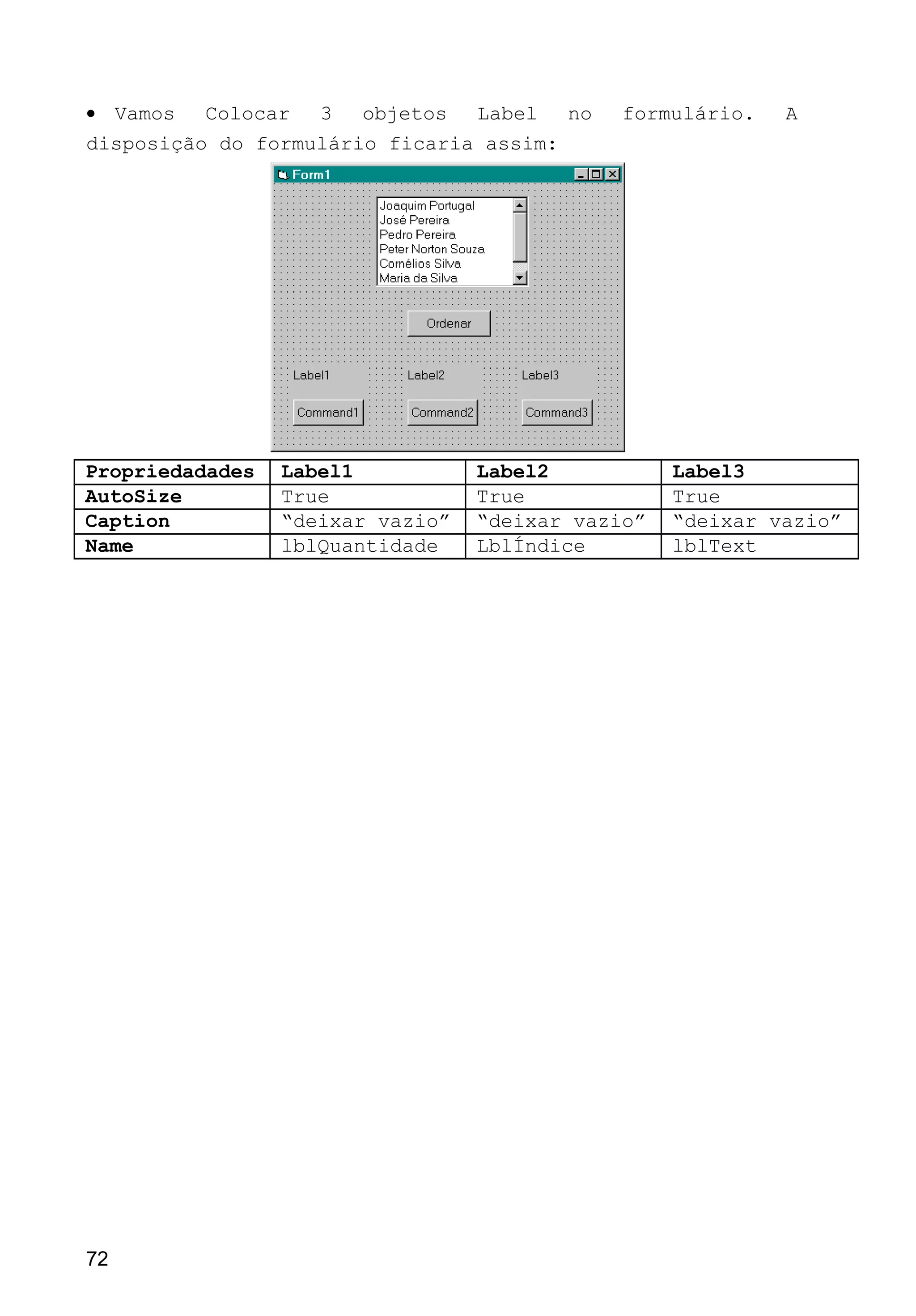 • Vamos Colocar 3 objetos Label no formulário. A
disposição do formulário ficaria assim:
Propriedadades Label1 Label2 Label3
AutoSize True True True
Caption “deixar vazio” “deixar vazio” “deixar vazio”
Name lblQuantidade LblÍndice lblText
72
 