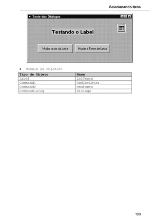 Selecionando Itens
• Nomeie os objetos:
Tipo de Objeto Name
Label LblTeste
Command1 CmdCorLetra
Command2 cmdFonte
CommonDialog Dialogo
109
 