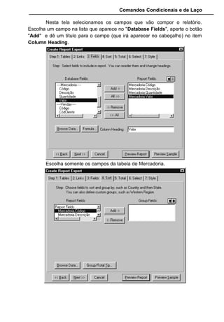Comandos Condicionais e de Laço
Nesta tela selecionamos os campos que vão compor o relatório.
Escolha um campo na lista que aparece no "Database Fields", aperte o botão
"Add" e dê um título para o campo (que irá aparecer no cabeçalho) no item
Column Heading.
Escolha somente os campos da tabela de Mercadoria.
 