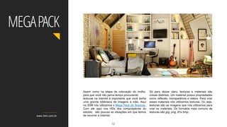 Assim como na etapa de colocação do molho,
para que você não perca tempo procurando
texturas na internet é importante que você tenha
uma grande biblioteca de imagens à mão. Aqui
na 3DM nós utilizamos o Mega Pack de Texturas.
Com ele aqui nos HDs dos computadores do
estúdio, são poucas as situações em que temos
de recorrer a internet.
Só para deixar claro, texturas e materiais são
coisas distintas. Um material possui propriedades
como reflexão, transparência e relevo. Para criar
esses materiais nós utilizamos texturas. Ou seja,
texturas são as imagens que nós utilizamos para
criar os materiais. Os formatos mais comuns de
texturas são jpg, png, tif e bmp.
www.3dm.com.br
MEGAPACK
Marcilio Cantário – aluno do Curso de V-Ray para 3ds Max
12
 