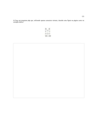 121
4) Faça um programa php que, utilizando apenas caracteres textuais, desenhe uma figura na página como no
exemplo abaixo:
 
