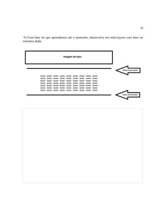 50
9) Com base no que aprendemos até o momento, desenvolva um mini-layout com base na
estrutura dada:
 