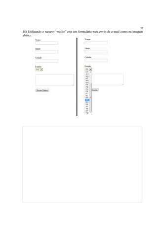 57
18) Utilizando o recurso “mailto” crie um formulário para envio de e-mail como na imagem
abaixo:
 