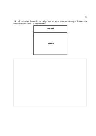 58
19) Utilizando divs, desenvolva um código para um layout simples com imagem de topo, área
central com uma tabela. Exemplo abaixo:
 