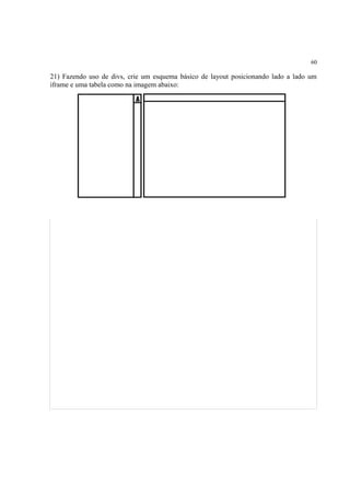 60
21) Fazendo uso de divs, crie um esquema básico de layout posicionando lado a lado um
iframe e uma tabela como na imagem abaixo:
 