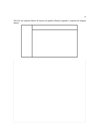 63
24) Crie um esquema básico de layout em quadros (frames) segundo o esquema da imagem
abaixo:
 