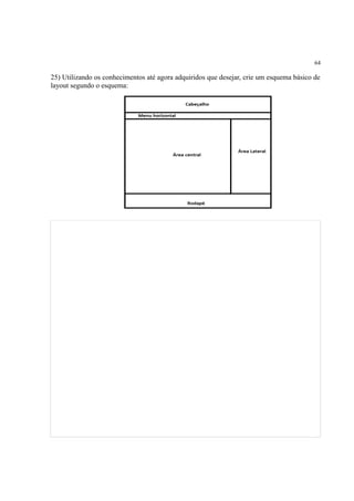 64
25) Utilizando os conhecimentos até agora adquiridos que desejar, crie um esquema básico de
layout segundo o esquema:
 