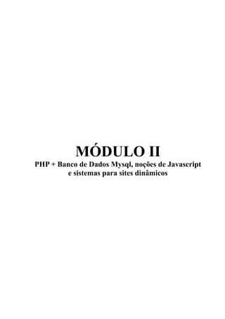 MÓDULO II
PHP + Banco de Dados Mysql, noções de Javascript
e sistemas para sites dinâmicos
 