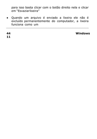 para isso basta clicar com o botão direito nela e clicar
em “Esvaziarlixeira”
● Quando um arquivo é enviado a lixeira ele não é
excluído permanentemente do computador, a lixeira
funciona como um
44 Windows
11
 