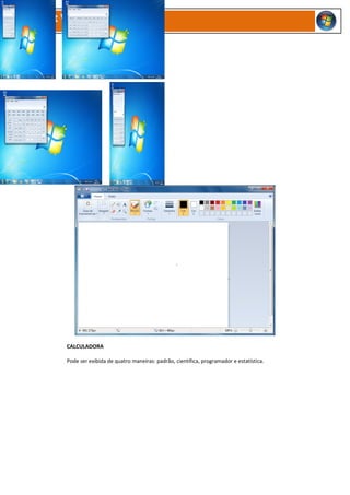Microsoft Windows 7




          CALCULADORA

          Pode ser exibida de quatro maneiras: padrão, científica, programador e estatística.
 