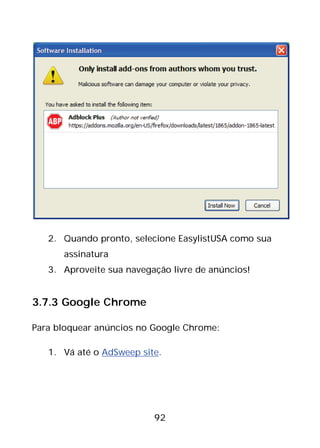 92
2. Quando pronto, selecione EasylistUSA como sua
assinatura
3. Aproveite sua navegação livre de anúncios!
3.7.3 Google Chrome
Para bloquear anúncios no Google Chrome:
1. Vá até o AdSweep site.
 